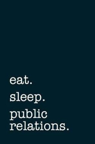 Cover of eat. sleep. public relations. - Lined Notebook