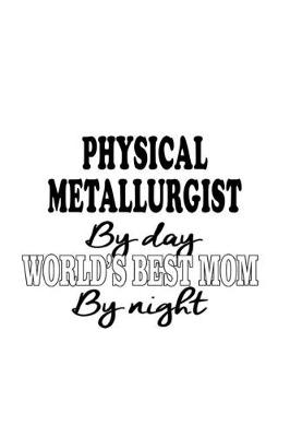 Book cover for Physical Metallurgist By Day World's Best Mom By Night