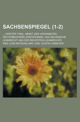 Cover of Sachsenspiegel; ... Zweiter Theil, Nebst Den Verwandten Rechtsbuchern, Erster Band, Das Sachsische Lehnrecht Und Der Richtsteig Lehnrechts (1-2 )