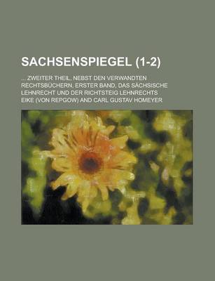 Book cover for Sachsenspiegel; ... Zweiter Theil, Nebst Den Verwandten Rechtsbuchern, Erster Band, Das Sachsische Lehnrecht Und Der Richtsteig Lehnrechts (1-2 )