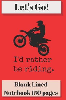 Book cover for Let's Go I'd Rather Be Riding Blank Lined Notebook 6 X 9 Inches 150 Pages