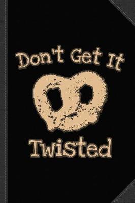 Book cover for Don't Get It Twisted Pretzel Journal Notebook