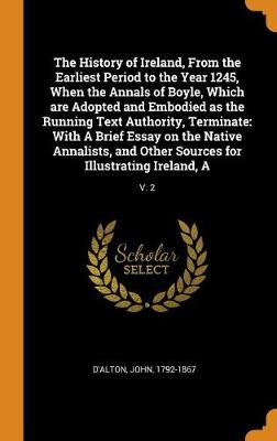 Book cover for The History of Ireland, from the Earliest Period to the Year 1245, When the Annals of Boyle, Which Are Adopted and Embodied as the Running Text Authority, Terminate