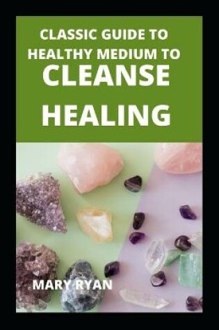 Cover of Classic Guide To Healthy Medium To Cleanse Healing