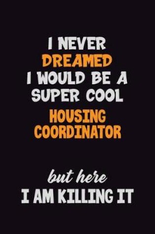 Cover of I Never Dreamed I would Be A Super Cool Housing Coordinator But Here I Am Killing It