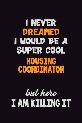 Book cover for I Never Dreamed I would Be A Super Cool Housing Coordinator But Here I Am Killing It