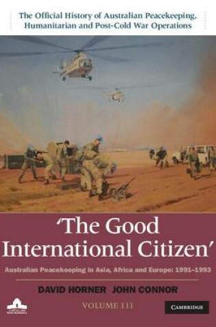 Cover of The Good International Citizen: Volume 3, The Official History of Australian Peacekeeping, Humanitarian and Post-Cold War Operations