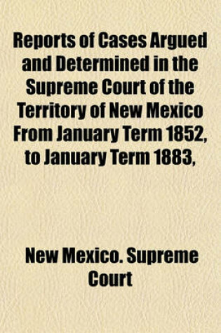 Cover of Reports of Cases Argued and Determined in the Supreme Court of the Territory of New Mexico from January Term 1852, to January Term 1883,