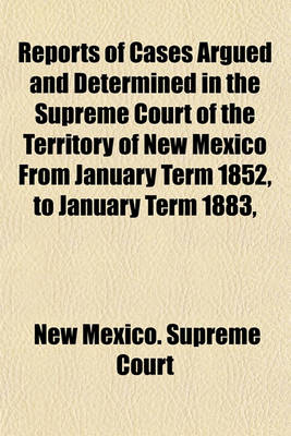 Book cover for Reports of Cases Argued and Determined in the Supreme Court of the Territory of New Mexico from January Term 1852, to January Term 1883,