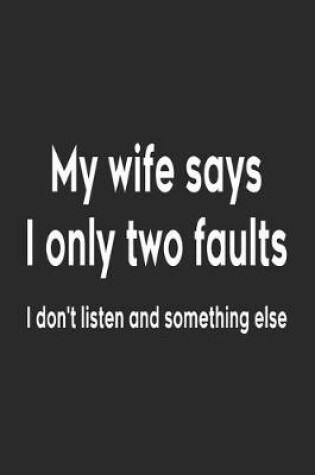 Cover of My Wife Says I Only Two Faults I Don't Listen And Something Else