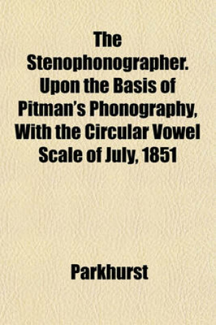 Cover of The Stenophonographer. Upon the Basis of Pitman's Phonography, with the Circular Vowel Scale of July, 1851