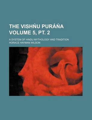 Book cover for The Vish U Pura a Volume 5, PT. 2; A System of Hindu Mythology and Tradition