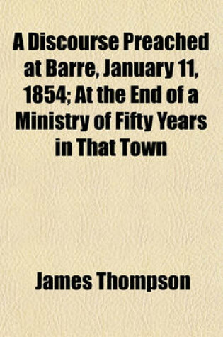 Cover of A Discourse Preached at Barre, January 11, 1854; At the End of a Ministry of Fifty Years in That Town