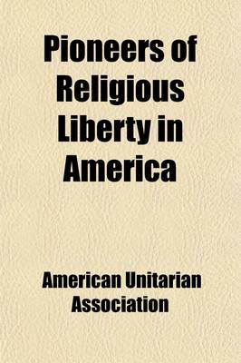 Book cover for Pioneers of Religious Liberty in America; Being the Great and Thursday Lectures Delivered in Boston in Nineteen Hundred and Three