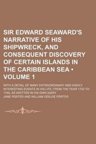 Cover of Sir Edward Seaward's Narrative of His Shipwreck, and Consequent Discovery of Certain Islands in the Caribbean Sea (Volume 1 ); With a Detail of Many Extraordinary and Highly Interesting Events in His Life, from the Year 1733 to 1749, as Written in His Own