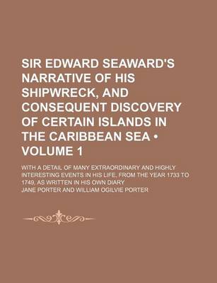 Book cover for Sir Edward Seaward's Narrative of His Shipwreck, and Consequent Discovery of Certain Islands in the Caribbean Sea (Volume 1 ); With a Detail of Many Extraordinary and Highly Interesting Events in His Life, from the Year 1733 to 1749, as Written in His Own