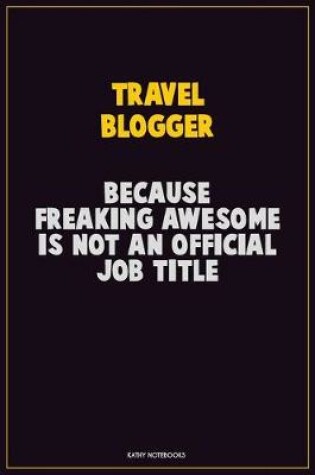 Cover of Travel blogger, Because Freaking Awesome Is Not An Official Job Title