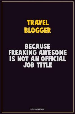 Book cover for Travel blogger, Because Freaking Awesome Is Not An Official Job Title