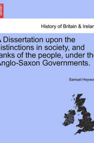 Cover of A Dissertation Upon the Distinctions in Society, and Ranks of the People, Under the Anglo-Saxon Governments.