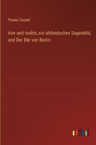 Cover of Iron und Isolde, ein altdeutsches Sagenbild, und Der Bär von Berlin