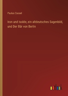 Book cover for Iron und Isolde, ein altdeutsches Sagenbild, und Der Bär von Berlin