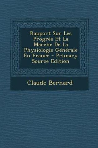 Cover of Rapport Sur Les Progres Et La Marche de La Physiologie Generale En France - Primary Source Edition