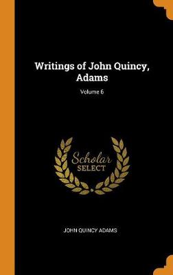 Book cover for Writings of John Quincy, Adams; Volume 6