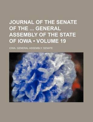 Book cover for Journal of the Senate of the General Assembly of the State of Iowa (Volume 19)