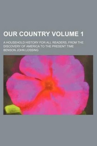 Cover of Our Country; A Household History for All Readers, from the Discovery of America to the Present Time Volume 1