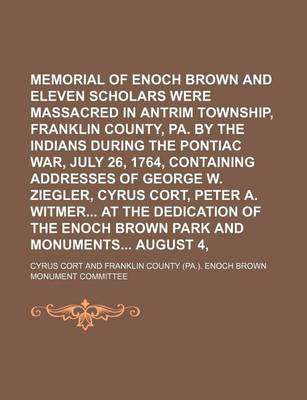 Book cover for Memorial of Enoch Brown and Eleven Scholars Who Were Massacred in Antrim Township, Franklin County, Pa. by the Indians During the Pontiac War, July 26, 1764, Containing Addresses of George W. Ziegler, Cyrus Cort, Peter A. Witmer at the Dedication of the