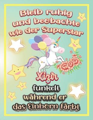 Book cover for Bleib ruhig und beobachte wie Superstar Xizir funkelt während sie das Einhorn färbt