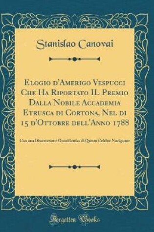 Cover of Elogio d'Amerigo Vespucci Che Ha Riportato Il Premio Dalla Nobile Accademia Etrusca Di Cortona, Nel Di 15 d'Ottobre Dell'anno 1788