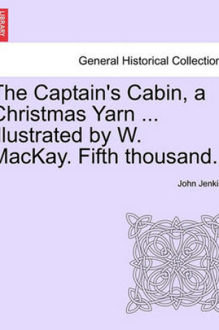 Cover of The Captain's Cabin, a Christmas Yarn ... Illustrated by W. MacKay. Fifth Thousand.
