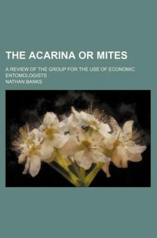 Cover of The Acarina or Mites; A Review of the Group for the Use of Economic Entomologists