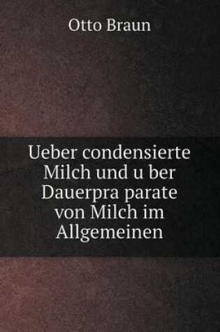 Cover of Ueber condensierte Milch und u&#776;ber Dauerpra&#776;parate von Milch im Allgemeinen