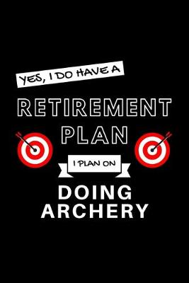 Book cover for Yes, I Do Have A Retirement Plan I Plan On Doing Archery