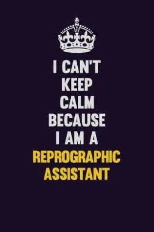 Cover of I Can't Keep Calm Because I Am A Reprographic Assistant