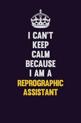Book cover for I Can't Keep Calm Because I Am A Reprographic Assistant