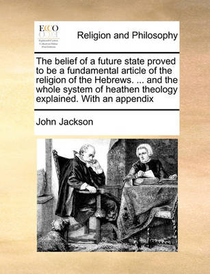 Book cover for The belief of a future state proved to be a fundamental article of the religion of the Hebrews. ... and the whole system of heathen theology explained. With an appendix