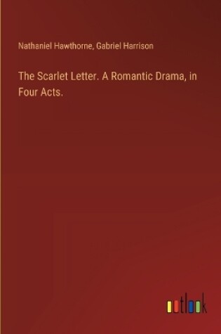 Cover of The Scarlet Letter. A Romantic Drama, in Four Acts.