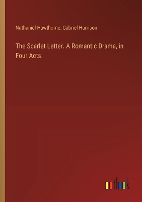 Book cover for The Scarlet Letter. A Romantic Drama, in Four Acts.