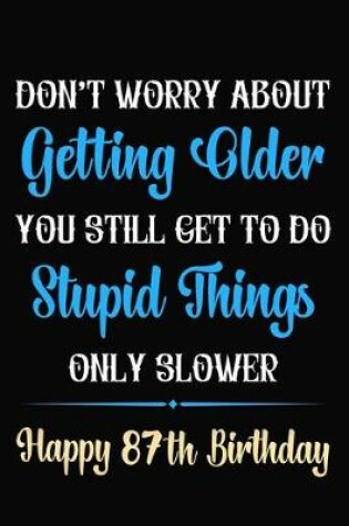 Cover of Don't Worry About Getting Older You Still Get To Do Stupid Things Only Slower Happy 87th Birthday