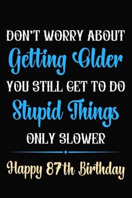 Book cover for Don't Worry About Getting Older You Still Get To Do Stupid Things Only Slower Happy 87th Birthday