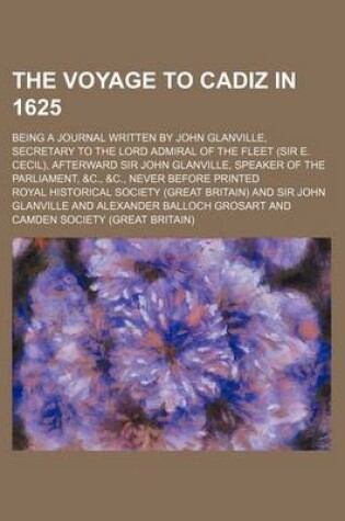 Cover of The Voyage to Cadiz in 1625; Being a Journal Written by John Glanville, Secretary to the Lord Admiral of the Fleet (Sir E. Cecil), Afterward Sir John Glanville, Speaker of the Parliament, &C., &C., Never Before Printed