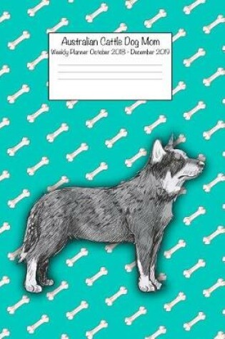 Cover of Australian Cattle Dog Mom Weekly Planner Octorber 2018 - December 2019