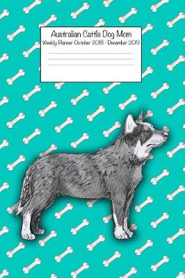 Book cover for Australian Cattle Dog Mom Weekly Planner Octorber 2018 - December 2019