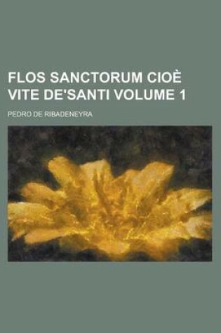 Cover of Flos Sanctorum Cioe Vite de'Santi Volume 1