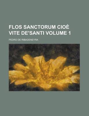 Book cover for Flos Sanctorum Cioe Vite de'Santi Volume 1