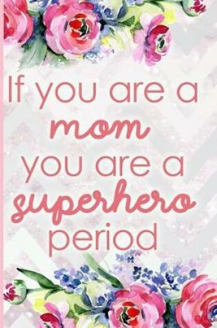 Cover of If You Are a Mom, You Are a Superhero Period