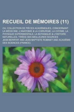 Cover of Recueil de Memoires; Ou, Collection de Pieces Academiques, Concernant La Medecine, L'Anatomie & La Chirurgie, La Chymie, La Physique Experimentale, La Botanique & L'Histoire Naturelles, Tirees Des Meilleures Sources (11 )